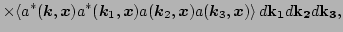 $\displaystyle \times\langle a^*(\vec k,\vec x) a^*(\vec k_1,\vec x) a(\vec k_2,\vec x) a(\vec k_3,\vec x)\rangle
 \, d {\bf k_1} d {\bf k_2} d {\bf k_3},$