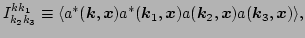 $\displaystyle I^{k k_1}_{k_2 k_3} \equiv \langle
a^*(\vec k,\vec x) a^*(\vec k_1,\vec x) a(\vec k_2,\vec x) a(\vec k_3,\vec x)\rangle,$