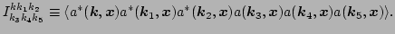 $\displaystyle I^{k k_1 k_2}_{k_3 k_4 k_5} \equiv \langle
a^*(\vec k,\vec x) a^...
...c k_2,\vec x) a(\vec k_3,\vec x) a(\vec k_4,\vec x)
a(\vec k_5,\vec x)\rangle.$