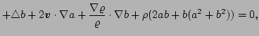 $\displaystyle + \triangle b + 2\vec{v}\cdot\nabla a
 +\frac{\nabla\varrho}{\varrho}\cdot\nabla b 
 +\rho(2 a b + b(a^2+b^2))
 = 0,$