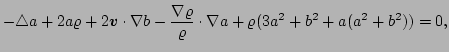 $\displaystyle - \triangle a +2a\varrho+2\vec{v}\cdot\nabla b
 -\frac{\nabla\varrho}{\varrho}\cdot\nabla a 
 + {\varrho}(3 a^2+b^2 +a(a^2+b^2))
 = 0,$
