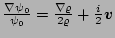 $ \frac{\nabla\psi_{0}}{\psi_{0}} =
\frac{\nabla\varrho}{2\varrho}+\frac{i}{2} \vec{v} $