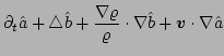 $\displaystyle \partial_{t}\hat{a} + \triangle \hat{b} 
 + \frac{\nabla \varrho}{\varrho}\cdot \nabla \hat{b}
 + \vec{v}\cdot\nabla\hat{a}$