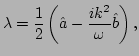 $\displaystyle \lambda = \frac{1}{2}\left(\hat{a}
 - \frac{i k^{2}}{\omega}\hat{b}\right),$