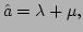 $\displaystyle \hat{a} = \lambda + \mu,$