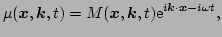 $\displaystyle \mu (\vec{x},\vec{k},t) = 
 M(\vec{x},\vec{k},t)\E^{i \vec{k}\cdot\vec{x}-i \omega t},$