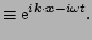 $\displaystyle \equiv \E^{i \vec{k}\cdot\vec{x}-i \omega t}.$