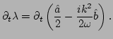 $\displaystyle \partial_{t}\lambda = \partial_{t}\left(\frac{\hat{a}}{2} 
 - \frac{i k^{2}}{2\omega}\hat{b}\right).$