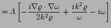 $\displaystyle = \Lambda \left[-\frac{i \nabla\varrho\cdot\nabla\omega}{2k^{2}\varrho}
 + \frac{i k^{2}\varrho}{\omega} -i \omega \right]$