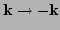 $ {\bf k} \to {- \bf k}$