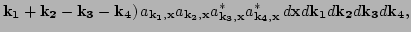 $\displaystyle {\bf k_1}+{\bf k_2 }-{\bf k_3 }-{\bf k_4 })\,
 a_{\bf k_1, x} a_{...
...^* a_{\bf k_4, x}^*
 \,d{\bf x} d{\bf k_1} d {\bf k_2} d {\bf k_3} d {\bf k_4},$