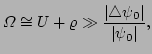 $\displaystyle \Omega \cong U 
 + \varrho \gg \frac{\vert\triangle\psi_{0}\vert}{\vert\psi_{0}\vert},$
