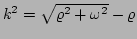 $ k^{2} = \sqrt{\varrho^{2}+\omega^{2}}-\varrho$
