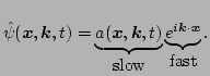 $\displaystyle \hat\psi(\vec{x},\vec{k},t) = \underbrace{a(\vec{x},\vec{k},t)}_{\mbox{slow}} 
 \underbrace{e^{i{\vec k} \cdot {\vec x}}}_{\mbox{fast}}.$