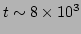 $t \sim 8 \times 10^3$