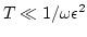 $T \ll
1/\omega \epsilon^2$
