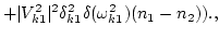 $\displaystyle +\vert V^2_{k1}\vert^2 \delta^2_{k1} \delta(\omega^2_{k1}) (n_{1}- n_{2})
).,$