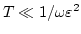 $ T \ll 1/\omega \varepsilon^2$