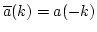 $\overline a(k) = a(-k)$