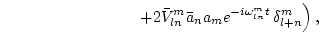 $\displaystyle \left. \hspace{3cm}
+ 2 \bar{V}^{m}_{ln} \bar a_{n}
a_{m} e^{-i\omega^m_{ln}t }   \delta^m_{l+n}\right),$