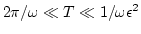 $2 \pi / \omega \ll T \ll
1/\omega \epsilon^2$