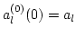 $a^{(0)}_l(0)= a_l$