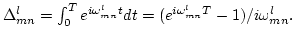 $ \Delta^l_{mn}=\int_0^T e^{i\omega^l_{mn}t}d t =
({e^{i\omega^l_{mn}T}-1})/{i \omega^l_{mn}}.
$