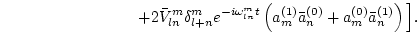$\displaystyle \hspace{3cm}+
2\bar{V}^m_{ln}\delta^m_{l+n} e^{ -i \omega^m_{ln} t}
\left(a_m^{(1)} \bar{a}_n^{(0)}+ a_m^{(0)} \bar{a}_n^{(1)}\right)
\Big].$