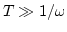 $T \gg 1/ \omega$