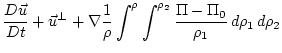 $\displaystyle \frac{D \vec{u}}{D t} + \vec{u}^{\perp} +
\nabla \frac{1}{\rho}
\int^{\rho}\int^{\rho_2} \frac{\Pi-\Pi_0}{\rho_1} \, d\rho_1 \, d\rho_2$