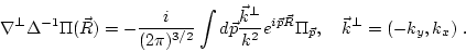 \begin{displaymath}\nabla^{{\perp}}\Delta^{-1} \Pi({\vec R}) =
-\frac{i}{(2\pi)^...
...vec R} }\Pi_{\vec p}, \ \ \ {\vec k^{{\perp}}} =
(-k_y,k_x) \ .\end{displaymath}