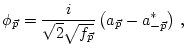 $\displaystyle \phi_{\vec p}=\frac{i}{\sqrt{2}\sqrt{f_{\vec p}}}
\left(a_{\vec p}-
a^*_{-{\vec p}}\right)\, ,$