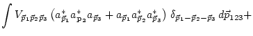 $\displaystyle \int
V_{ {{\vec p}_1} {{\vec p}_2} {{\vec p}_3}} \left( a_{{\vec ...
...t)\,
\delta_{ {{\vec p}_1} -{{\vec p}_2} - {{\vec p}_3}} \, d{{\vec p}}_{123} +$