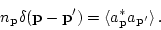 \begin{displaymath}n_{\bf p} \delta({\bf p} - {\bf p'}) = \langle a_{\bf p}^* a_{\bf
p'}\rangle \, .\end{displaymath}