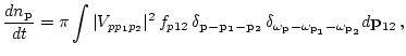 $\displaystyle \frac{d n_{\bf p}}{dt} = \pi \int
\vert V_{p p_1 p_2}\vert^2 \, f...
...omega_{{\bf p}}
-\omega_{{\bf {p_1}}}-\omega_{{\bf {p_2}}}}
d {\bf p}_{12} \, ,$