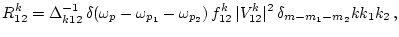 $\displaystyle R^k_{12}=\Delta^{-1}_{k 1 2} \,
\delta(\omega_{p}-\omega_{p_1}-\o...
...p_2}) \,
f^k_{12} \, \vert V^k_{12}\vert^2 \, \delta_{m-m_1-m_2} k k_1 k_2
\, ,$