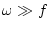 $\omega\gg f $