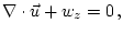 $\displaystyle {\bf\nabla}\cdot {\vec u} + w_z = 0 \, ,$