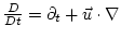 $\frac{D }{D t} = \partial_t + \vec{u} \cdot
\nabla$