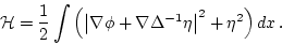 \begin{displaymath}
{\cal H}= \frac{1}{2} \int \left( \left\vert\nabla\phi +
\nabla \Delta^{-1} \eta \right\vert^2 +
\eta^2 \right) d x \, .
\end{displaymath}