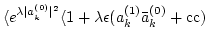 $\displaystyle \langle e^{\lambda
\vert a_k^{(0)}\vert^2} \langle 1+\lambda \epsilon (a_k^{(1)} \bar a_k^{(0)}+
{\rm cc})$