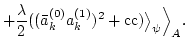 $\displaystyle +\frac{\lambda}{2} ( (\bar a_k^{(0)} a_k^{(1)})^2+{\rm cc})
\big\rangle_{\psi} \Big\rangle_{A}.$