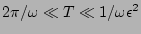 $2 \pi / \omega \ll T \ll
1/\omega \epsilon^2$