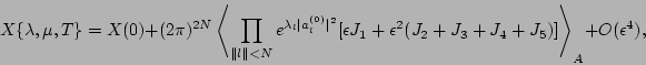 \begin{displaymath}
X\{\lambda, \mu,T\} = X(0) + (2 \pi)^{2N} \left<\prod_{\Vert...
...+{\epsilon}^2(J_2 +J_3+J_4+J_5)] \right>_A + O({\epsilon}^4),
\end{displaymath}
