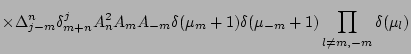 $\displaystyle \times %YL
\Delta_{j-m}^{n}\delta_{m+n}^jA_n^2A_mA_{-m}
\delta(\mu_m+1)\delta(\mu_{-m}+1)
\prod_{l\neq m,-m}\delta(\mu_l)$