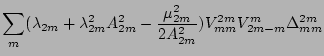 $\displaystyle \sum_{ m}(\lambda_{2m}+\lambda_{2m}^2A_{2m}^2-\frac{\mu_{2m}^2}{2A_{2m}^2})
V_{mm}^{2m} V_{2m -m}^{m}\Delta_{mm}^{2m}$