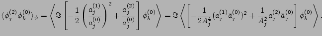 $\displaystyle \langle\phi_j^{(2)}\phi_k^{(0)}\rangle_\psi =
\left<\Im\left[-\fr...
...a_j^{(0)})^2
+\frac{1}{A_j^2}a_j^{(2)}\bar a_j^{(0)}\right]\phi_k^{(0)}\right>.$