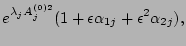 $\displaystyle e^{\lambda_j A_j^{(0) 2}} ( 1+{\epsilon}{\alpha_{1j}} + {\epsilon}^2
{\alpha_{2j}}),$