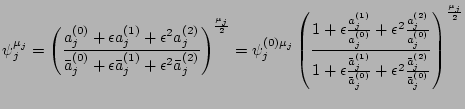 $\displaystyle \psi_j^{\mu_j}=\left(\frac{a_j^{(0)}+{\epsilon}a_j^{(1)}+{\epsilo...
...}} +{\epsilon}^2\frac{\bar a_j^{(2)}}{\bar
a_j^{(0)}}}\right)^{\frac{\mu_j}{2}}$