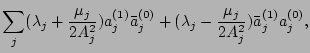 $\displaystyle \sum_j (\lambda_j
+\frac{\mu_j}{2A_j^2})a_j^{(1)}\bar a_j^{(0)}+(\lambda_j
-\frac{\mu_j}{2A_j^2})\bar a_j^{(1)}a_j^{(0)},$